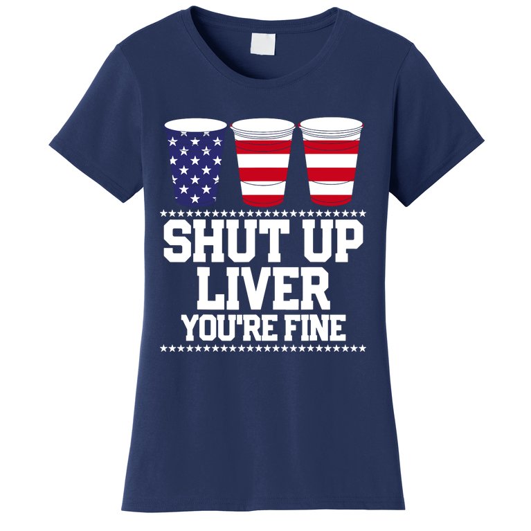 Shut Up Liver You're Fine Drinking Fun Patriotic 4th Of July Women's T-Shirt