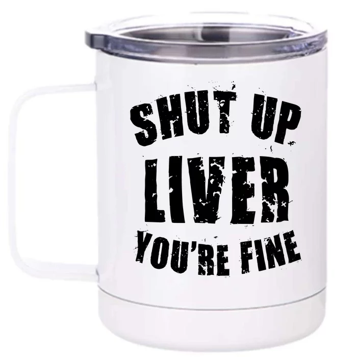 Shut Up Liver You're Fine Front & Back 12oz Stainless Steel Tumbler Cup