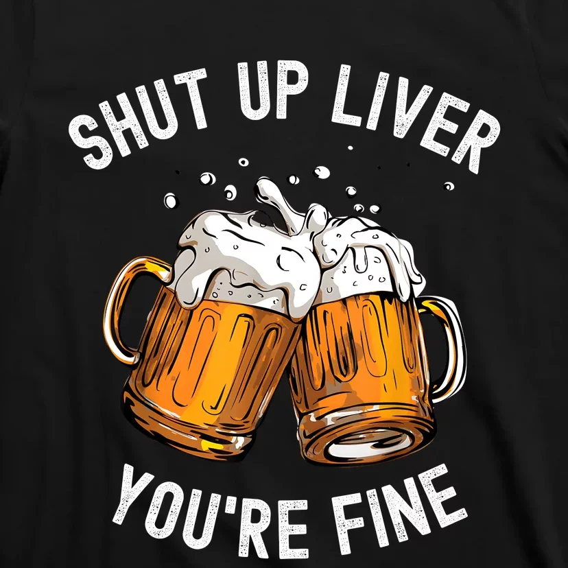 Shut Up Liver Youre Fine Funny Beer Lover Beer Drinking T-Shirt