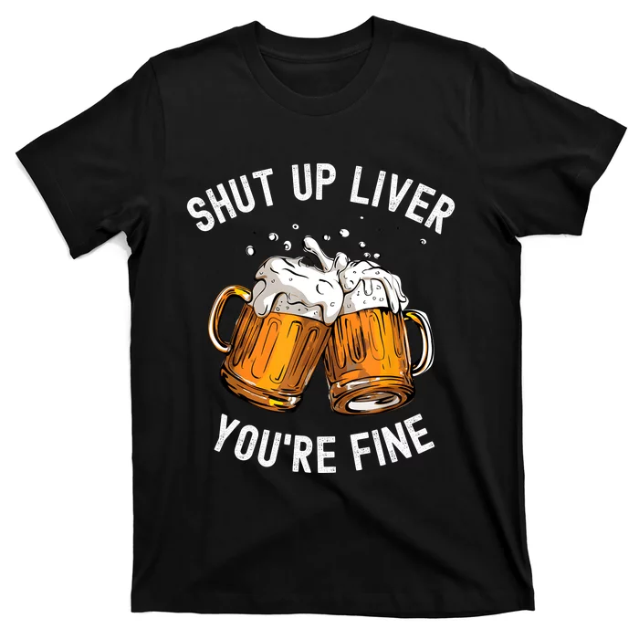 Shut Up Liver Youre Fine Funny Beer Lover Beer Drinking T-Shirt