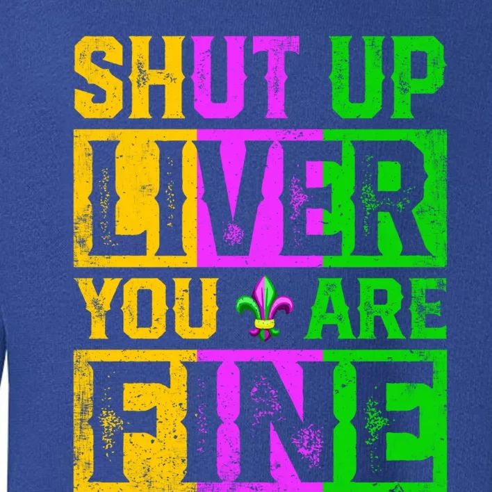 Shut Up Liver You Are Fine Ing Mardi Gras Gift Toddler Sweatshirt