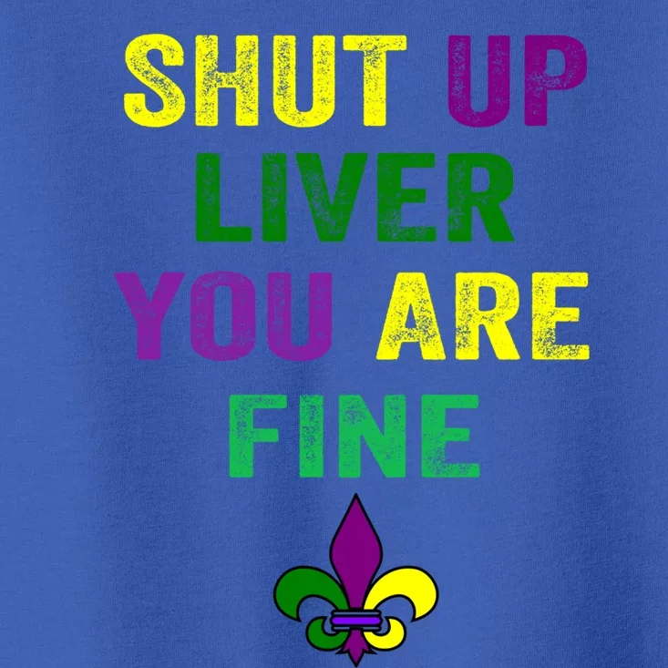 Shut Up Liver You Are Fine Ing Mardi Gras Gift Toddler T-Shirt