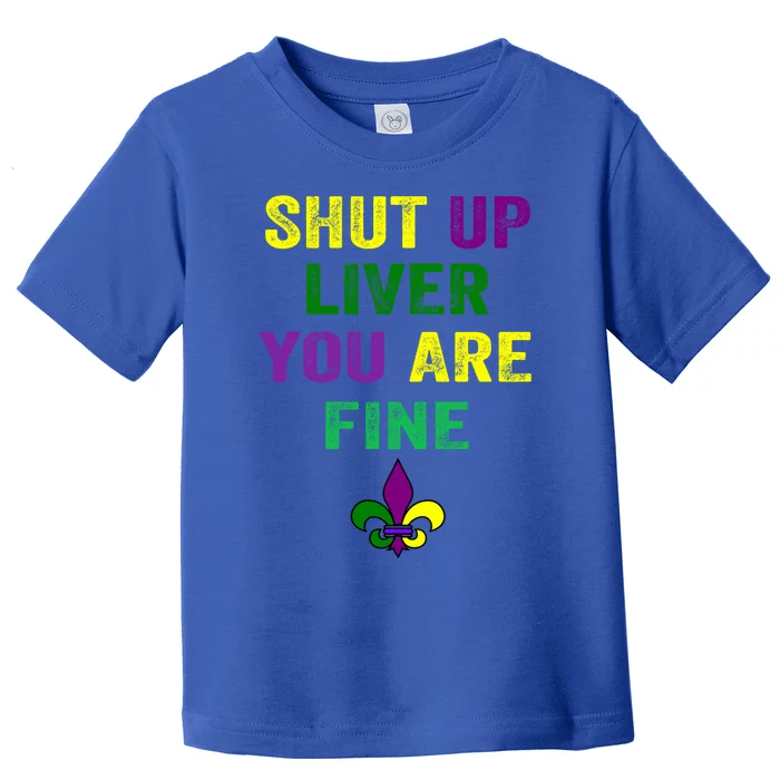 Shut Up Liver You Are Fine Ing Mardi Gras Gift Toddler T-Shirt