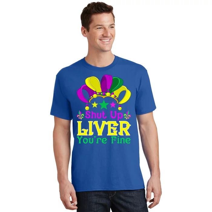 Shut Up Liver You Are Fine Funny Ing Mardi Gras Gift T-Shirt