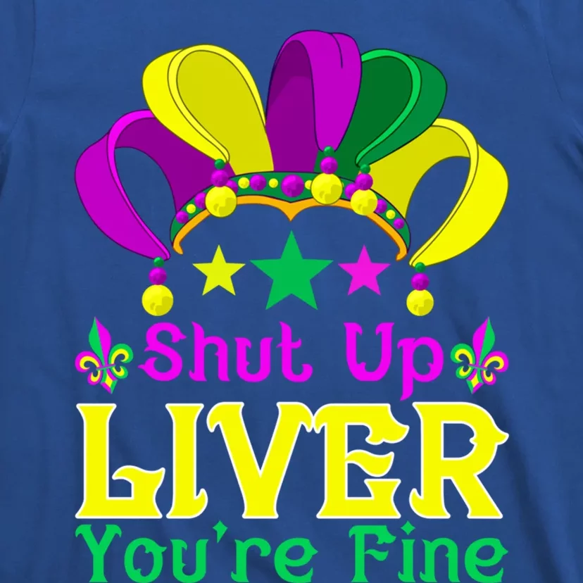 Shut Up Liver You Are Fine Funny Ing Mardi Gras Gift T-Shirt