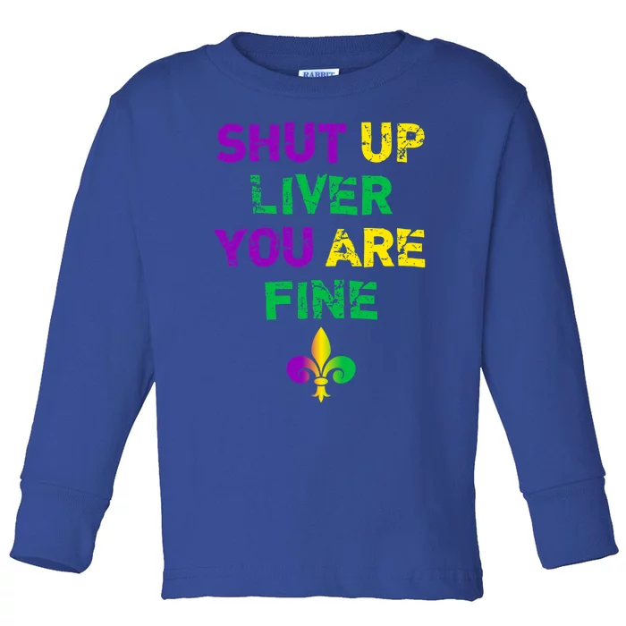 Shut Up Liver You Are Fine Funny Ing Mardi Gras Gift Toddler Long Sleeve Shirt