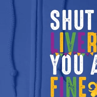 Shut Up Liver You Are Fine Funny Mardi Gras Ing Lover Great Gift Full Zip Hoodie