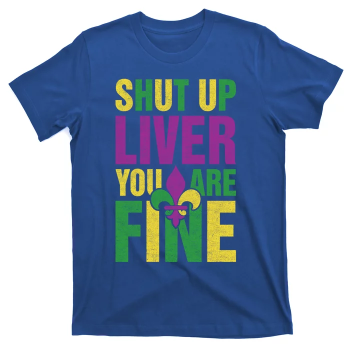 Shut Up Liver You Are Fine Funny Mardi Gras Parade Outfit Gift T-Shirt