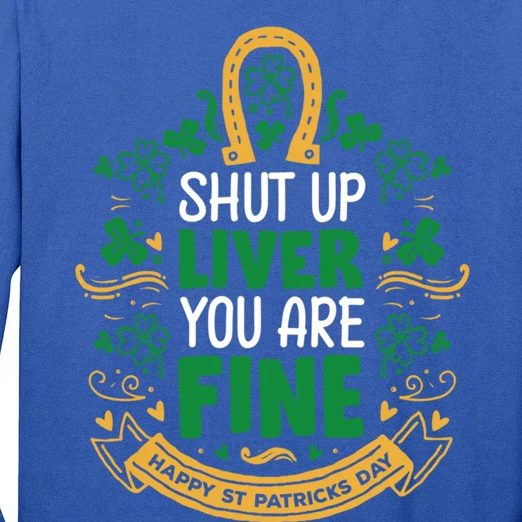 Shut Up Liver You Are Fine Funny St Patricks Day Saint Paddy Meaningful Gift Tall Long Sleeve T-Shirt