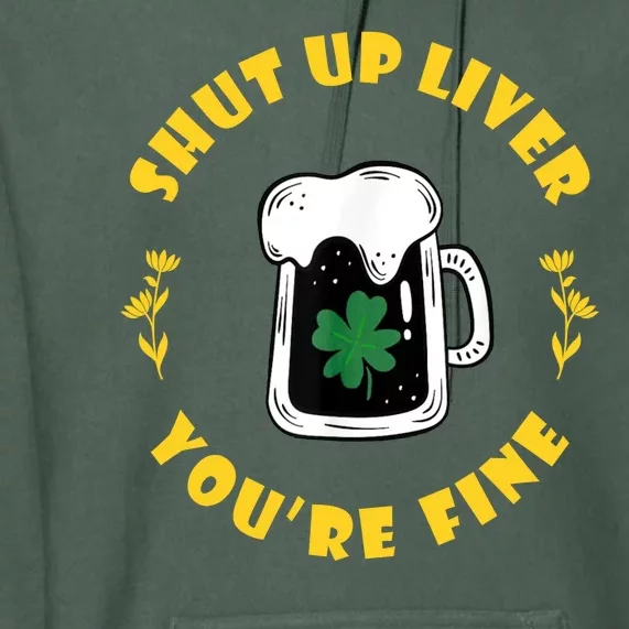 Shut Up Liver You're Fine Funny St Patrick's Day Premium Hoodie