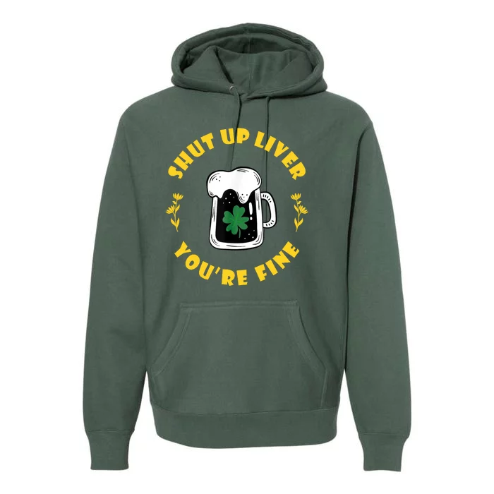 Shut Up Liver You're Fine Funny St Patrick's Day Premium Hoodie