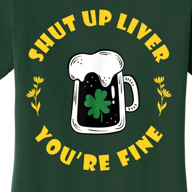 Shut Up Liver You're Fine Funny St Patrick's Day Women's T-Shirt