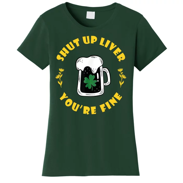 Shut Up Liver You're Fine Funny St Patrick's Day Women's T-Shirt