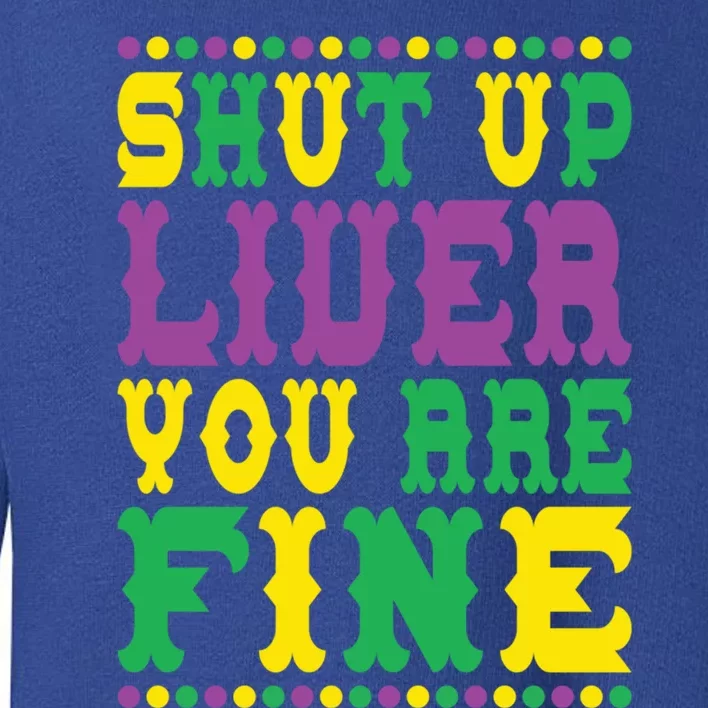 Shut Up Liver You Are Fine Mardi Gras Costume Mardi Gras Meaningful Gift Toddler Sweatshirt