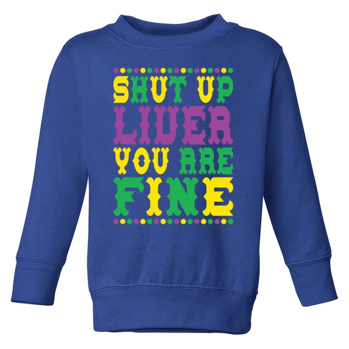 Shut Up Liver You Are Fine Mardi Gras Costume Mardi Gras Meaningful Gift Toddler Sweatshirt