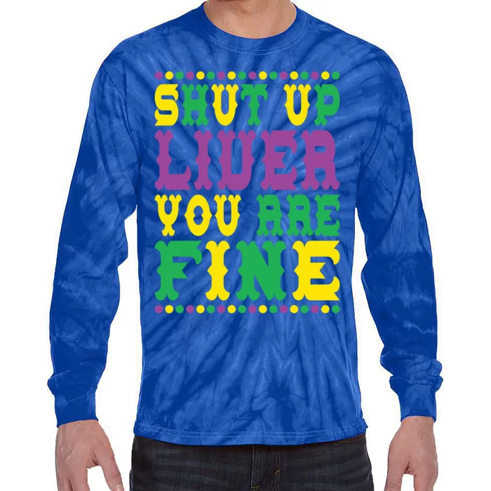 Shut Up Liver You Are Fine Mardi Gras Costume Mardi Gras Meaningful Gift Tie-Dye Long Sleeve Shirt