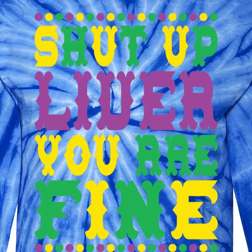 Shut Up Liver You Are Fine Mardi Gras Costume Mardi Gras Meaningful Gift Tie-Dye Long Sleeve Shirt