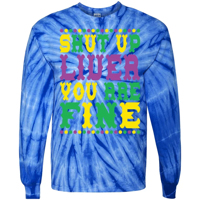 Shut Up Liver You Are Fine Mardi Gras Costume Mardi Gras Meaningful Gift Tie-Dye Long Sleeve Shirt