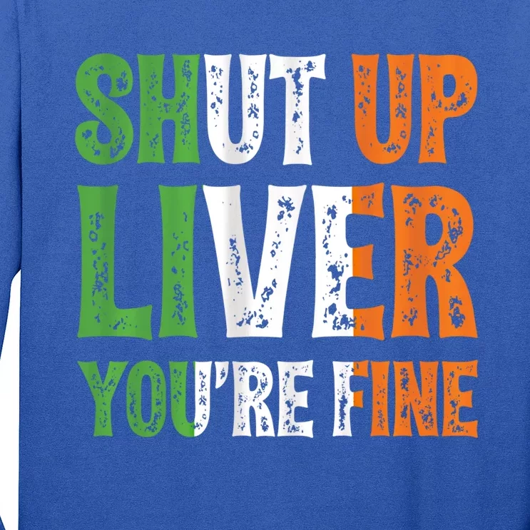 Shut Up Liver You're Fine Gift Irish Ing Team Attire Long Sleeve Shirt