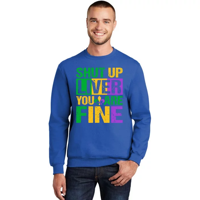 Shut Up Liver You Are Fine Mardi Gras Ing Funny Gift Tall Sweatshirt