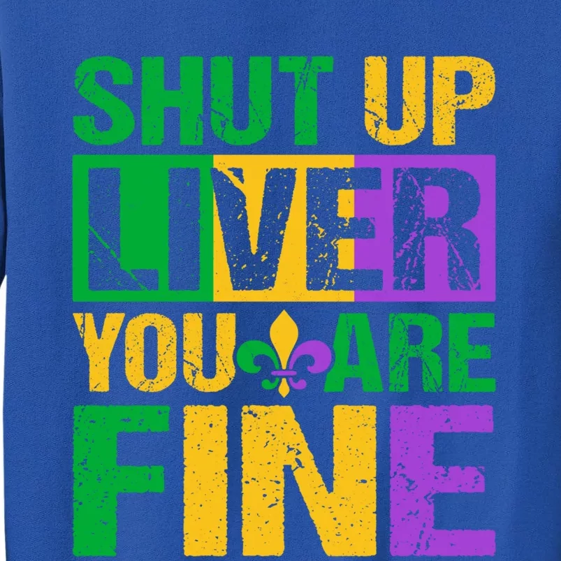 Shut Up Liver You Are Fine Mardi Gras Ing Funny Gift Tall Sweatshirt