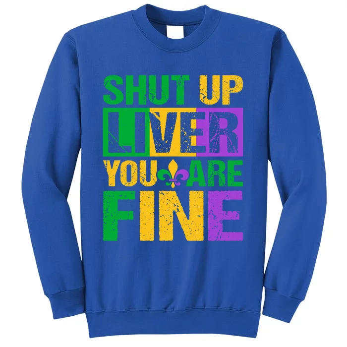 Shut Up Liver You Are Fine Mardi Gras Ing Funny Gift Tall Sweatshirt