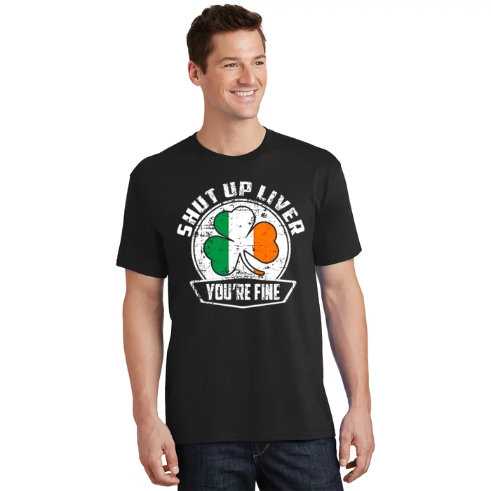 Shut Up Liver Youre FineSt.Patricks Day Gift T-Shirt