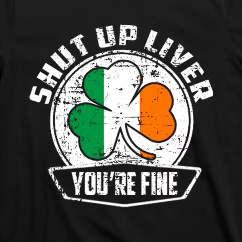 Shut Up Liver Youre FineSt.Patricks Day Gift T-Shirt