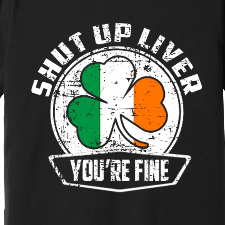 Shut Up Liver Youre FineSt.Patricks Day Gift Premium T-Shirt