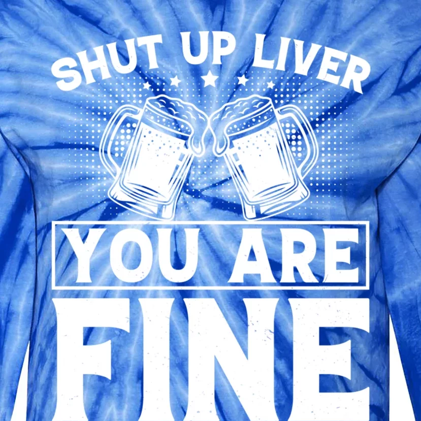 Shut Up Liver You Are Fine Cool Gift Tie-Dye Long Sleeve Shirt