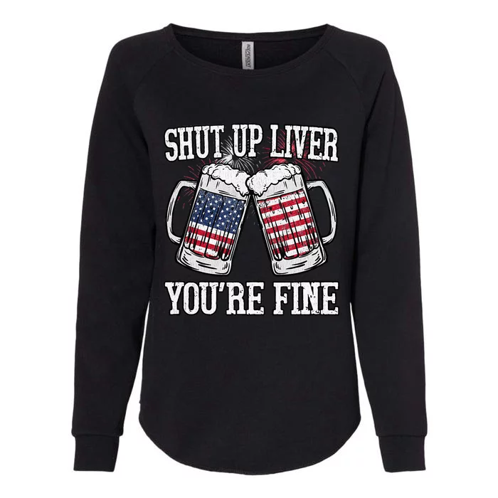 Shut Up Liver You're Fine American Flag Beer Mug 4th of July Womens California Wash Sweatshirt