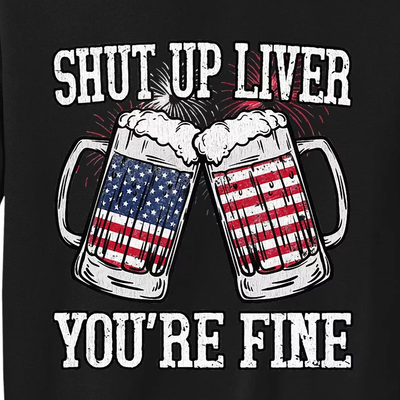 Shut Up Liver You're Fine American Flag Beer Mug 4th of July Tall Sweatshirt