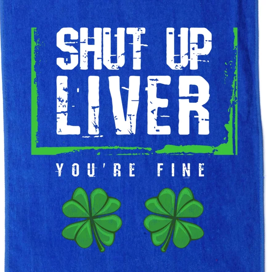 Shut Up Liver You Are Fine Funny Gift Meaningful Gift Funny Saint Patricks Day C Platinum Collection Golf Towel