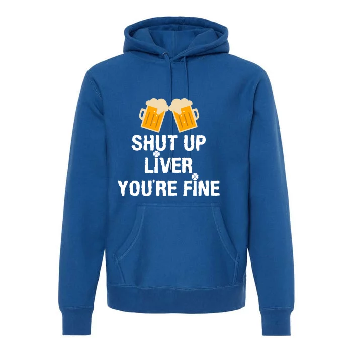 Shut Up Liver You Are Fine St Patrick's Day Funny Gift Premium Hoodie