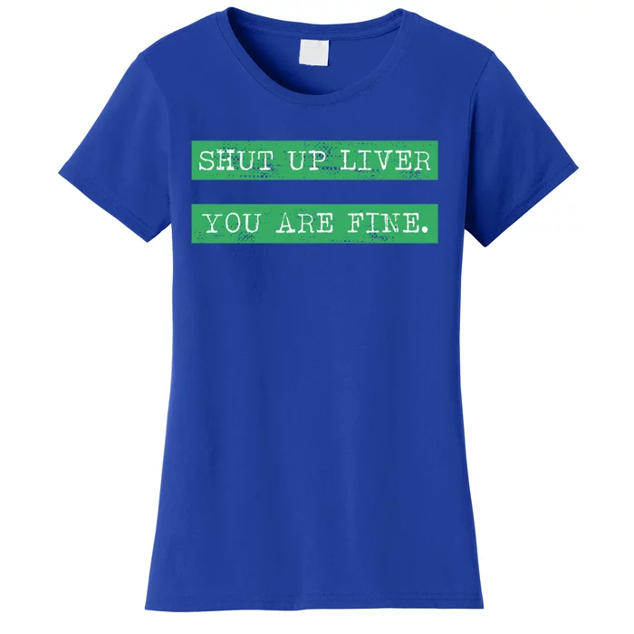 Shut Up Liver You Are Fine Funny Ing Gift St Patrick Gift Women's T-Shirt