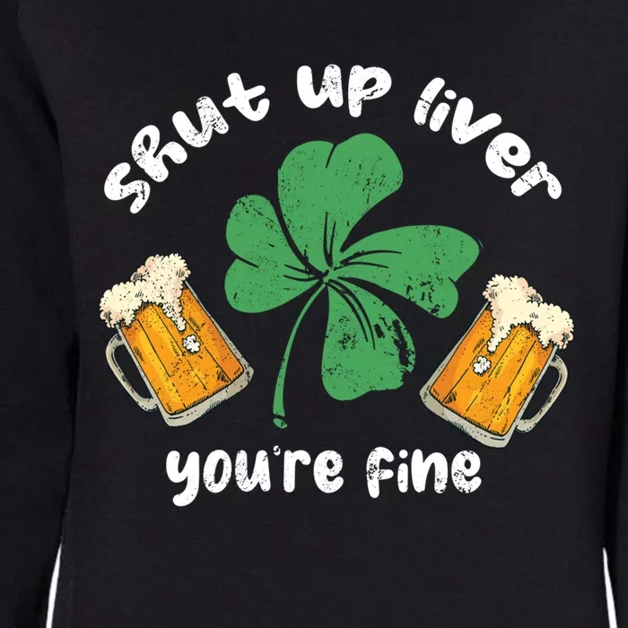 Shut Up Liver You Are Fine Irish Beer St Patricks Day Gift Womens California Wash Sweatshirt