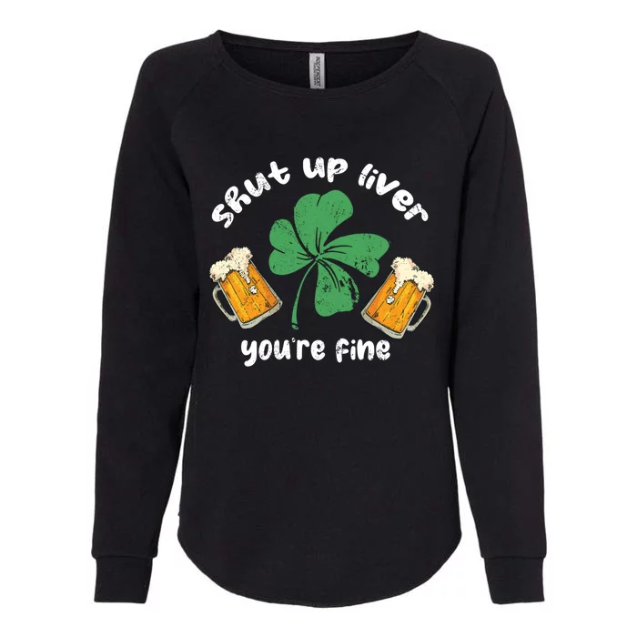 Shut Up Liver You Are Fine Irish Beer St Patricks Day Gift Womens California Wash Sweatshirt