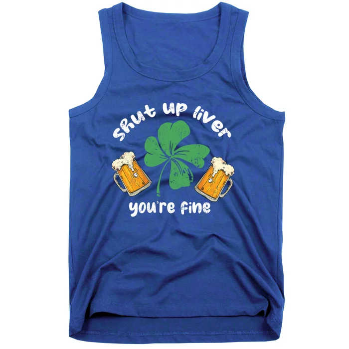 Shut Up Liver You Are Fine Irish Beer St Patricks Day Gift Tank Top