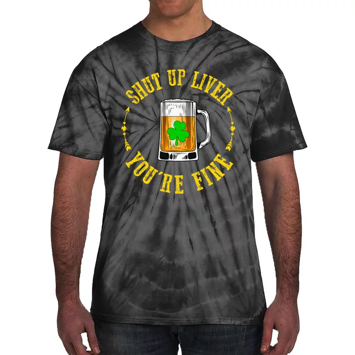 Shut Up Liver You're Fine Beer Lovers Funny St Patricks Day Tie-Dye T-Shirt