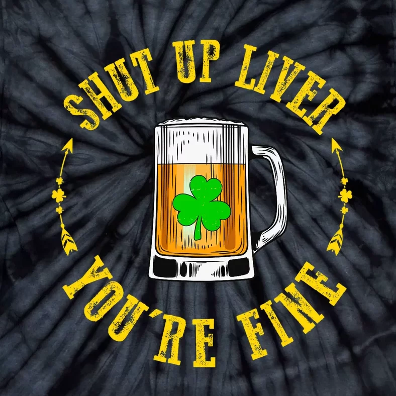 Shut Up Liver You're Fine Beer Lovers Funny St Patricks Day Tie-Dye T-Shirt