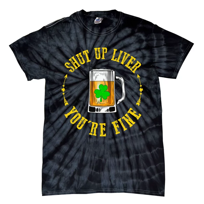 Shut Up Liver You're Fine Beer Lovers Funny St Patricks Day Tie-Dye T-Shirt