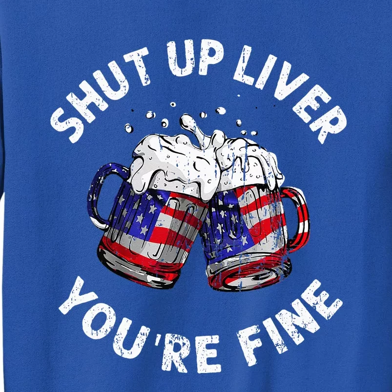 Shut Up Liver Youre Fine Funny 4th Of July Beer Drinking Sweatshirt