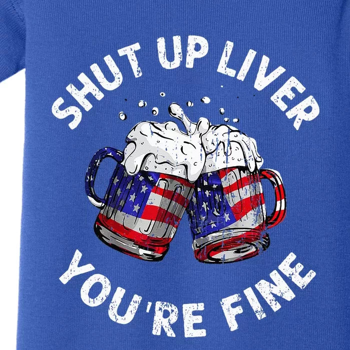 Shut Up Liver Youre Fine Funny 4th Of July Beer Drinking Baby Bodysuit