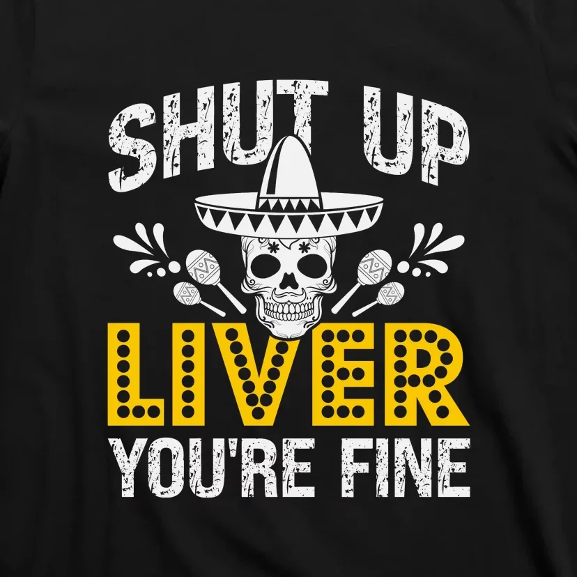 Shut Up Liver You're Fine Mexican Skull Cinco De Mayo T-Shirt