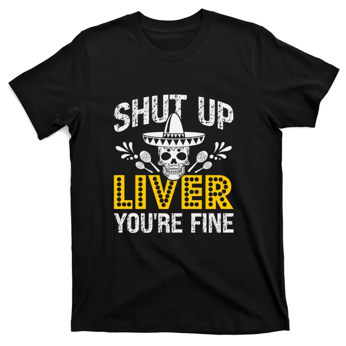 Shut Up Liver You're Fine Mexican Skull Cinco De Mayo T-Shirt