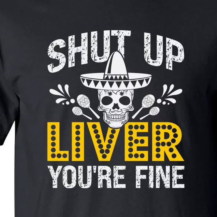 Shut Up Liver You're Fine Mexican Skull Cinco De Mayo Tall T-Shirt