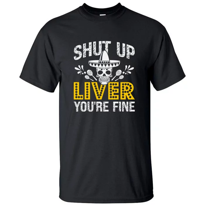 Shut Up Liver You're Fine Mexican Skull Cinco De Mayo Tall T-Shirt