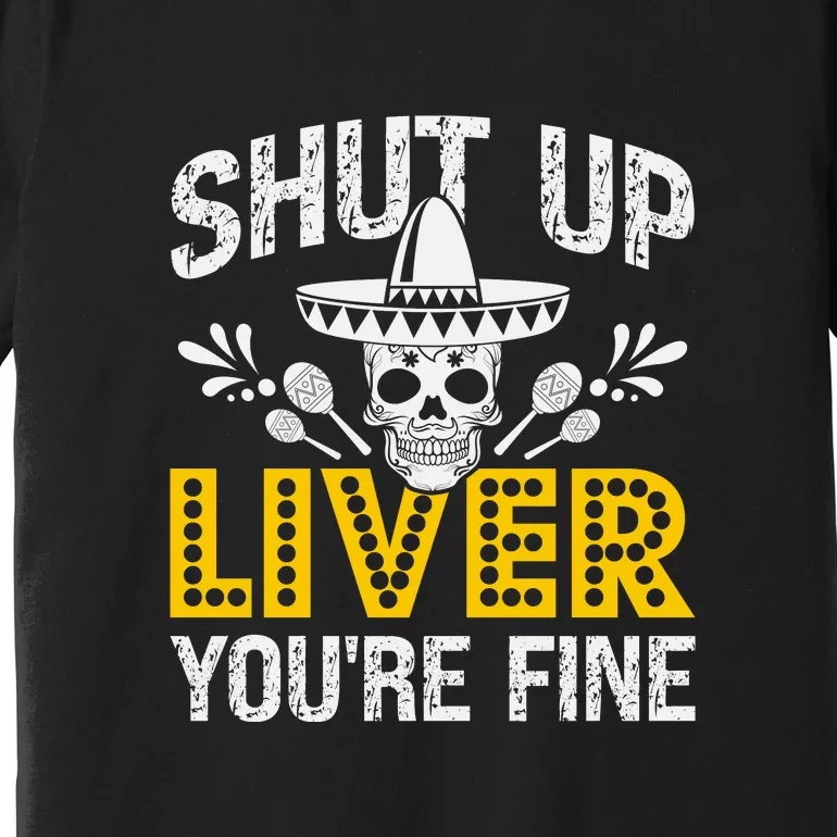 Shut Up Liver You're Fine Mexican Skull Cinco De Mayo Premium T-Shirt