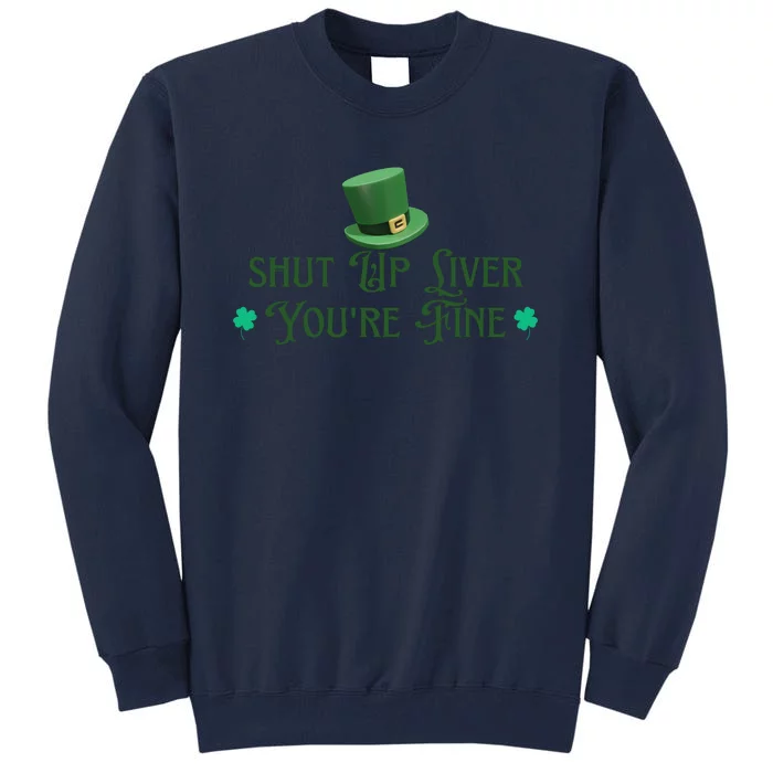 Shut Up Liver YouRe Fine St PatrickS Day Tall Sweatshirt