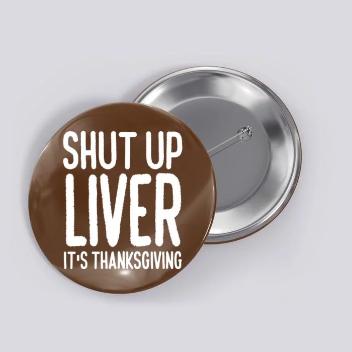 Shut Up Liver Its Thanksgiving Funny Button